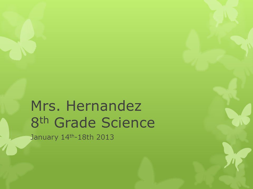 Mrs. Hernandez 8 th Grade Science January 14 th -18th 2013