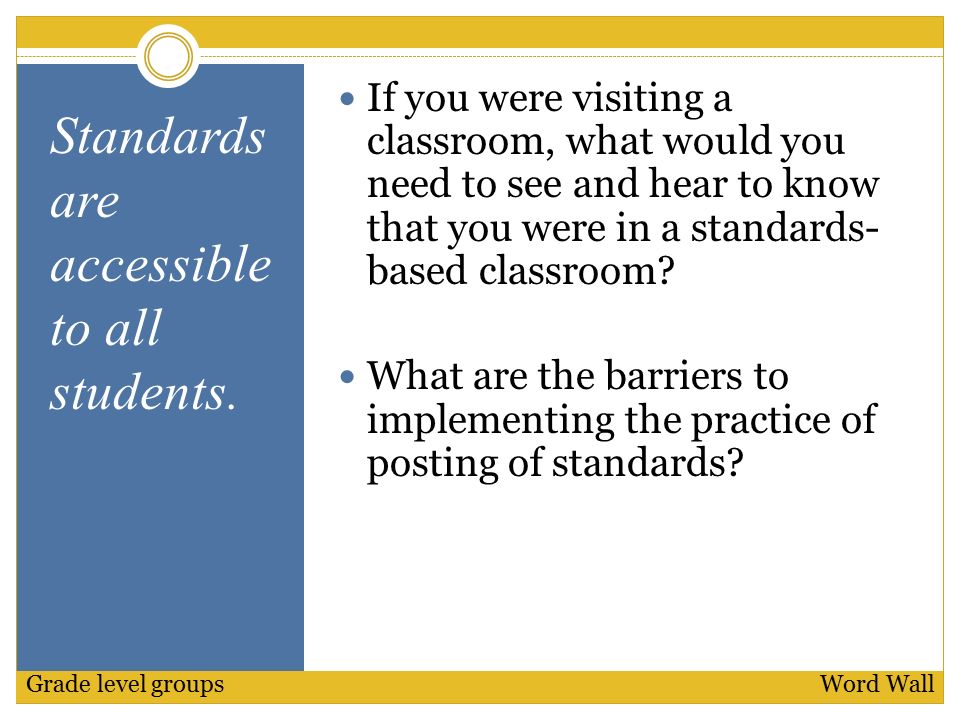 If you were visiting a classroom, what would you need to see and hear to know that you were in a standards- based classroom.