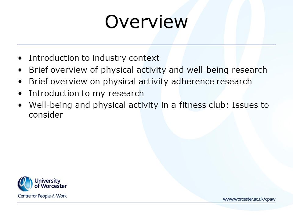 Overview Introduction to industry context Brief overview of physical activity and well-being research Brief overview on physical activity adherence research Introduction to my research Well-being and physical activity in a fitness club: Issues to consider