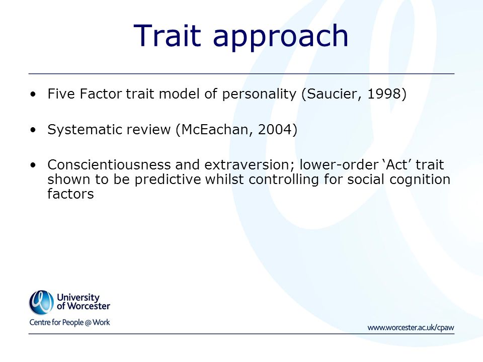 Trait approach Five Factor trait model of personality (Saucier, 1998) Systematic review (McEachan, 2004) Conscientiousness and extraversion; lower-order ‘Act’ trait shown to be predictive whilst controlling for social cognition factors