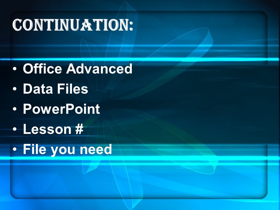 Continuation: Office Advanced Data Files PowerPoint Lesson # File you need