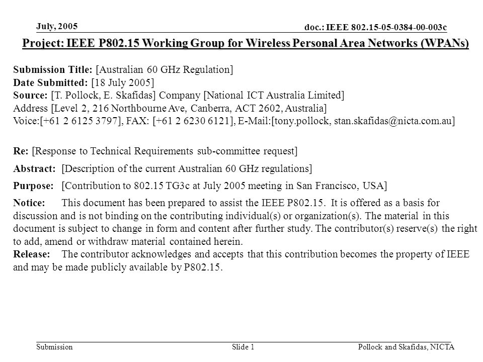 doc.: IEEE c Submission July, 2005 Pollock and Skafidas, NICTASlide 1 Project: IEEE P Working Group for Wireless Personal Area Networks (WPANs) Submission Title: [Australian 60 GHz Regulation] Date Submitted: [18 July 2005] Source: [T.
