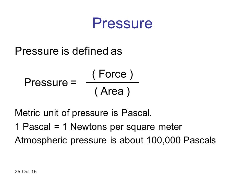 25-Oct-15 Liquids. 25-Oct-15 Pressure Pressure is defined as Pressure =  Metric unit of pressure is Pascal. 1 Pascal = 1 Newtons per square meter  Atmospheric. - ppt download