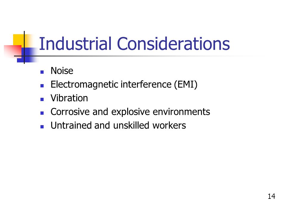 Industrial Considerations 14 Noise Electromagnetic interference (EMI) Vibration Corrosive and explosive environments Untrained and unskilled workers