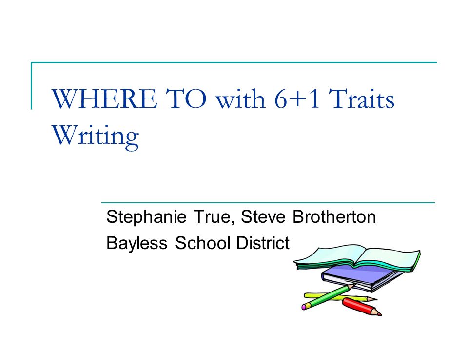 WHERE TO with 6+1 Traits Writing Stephanie True, Steve Brotherton Bayless School District