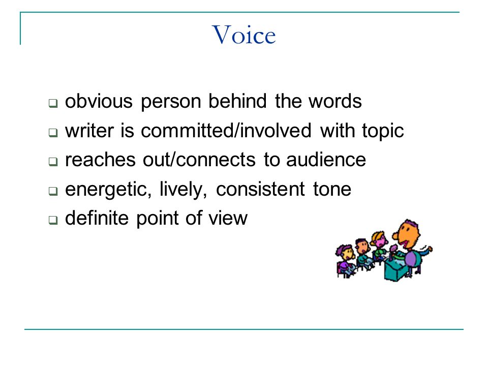 Voice  obvious person behind the words  writer is committed/involved with topic  reaches out/connects to audience  energetic, lively, consistent tone  definite point of view
