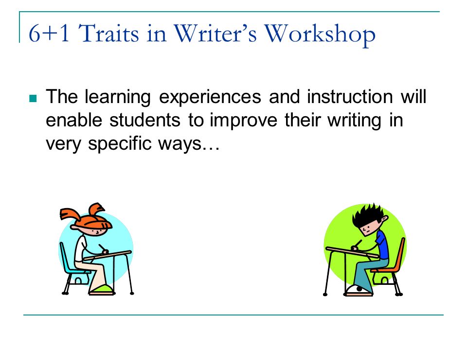 6+1 Traits in Writer’s Workshop The learning experiences and instruction will enable students to improve their writing in very specific ways…