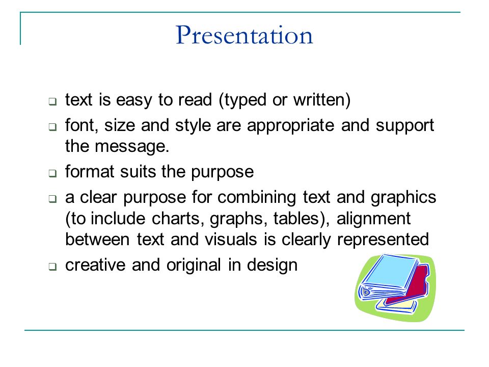 Presentation  text is easy to read (typed or written)  font, size and style are appropriate and support the message.