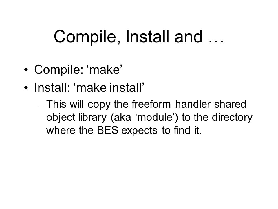Compile, Install and … Compile: ‘make’ Install: ‘make install’ –This will copy the freeform handler shared object library (aka ‘module’) to the directory where the BES expects to find it.