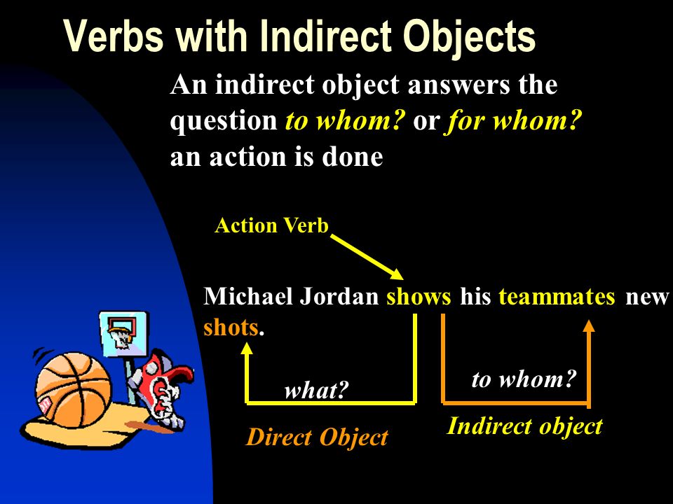 Verbs with Indirect Objects An indirect object answers the question to whom.