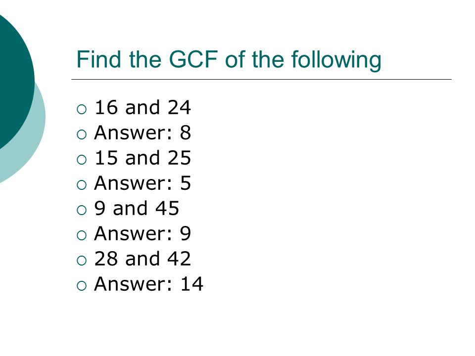 Find the GCF of the following  16 and 24  Answer: 8  15 and 25  Answer: 5  9 and 45  Answer: 9  28 and 42  Answer: 14
