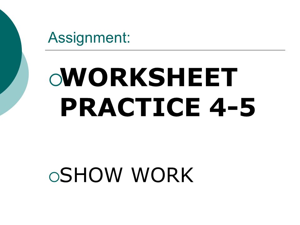 Assignment:  WORKSHEET PRACTICE 4-5  SHOW WORK