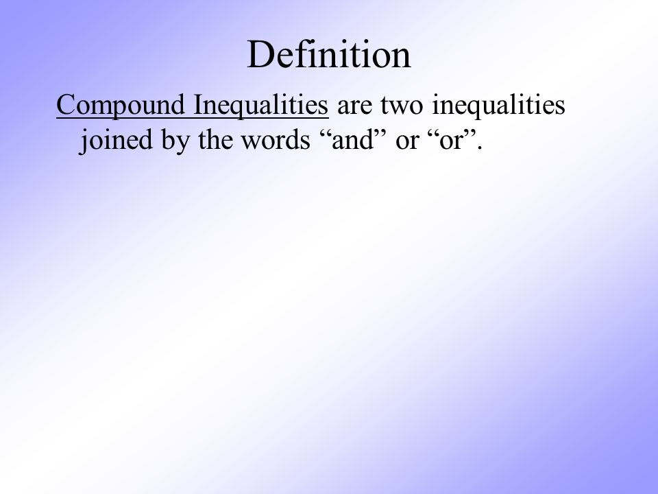 Definition Compound Inequalities are two inequalities joined by the words and or or .