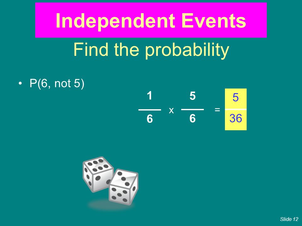 Find the probability P(6, not 5) x= 5 36 Independent Events Slide 12