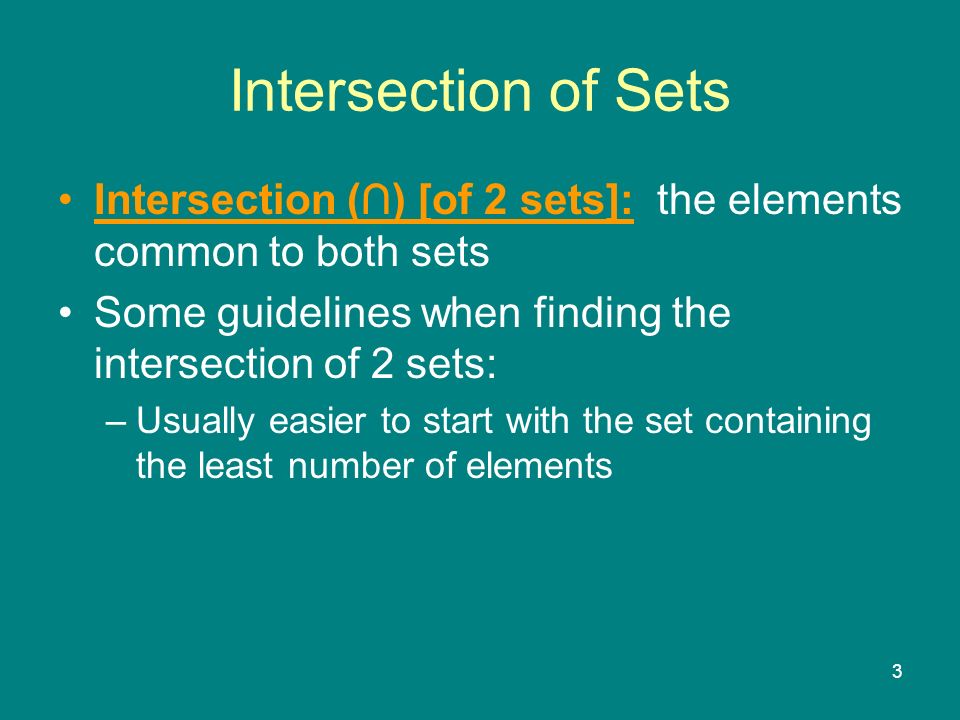 3 Intersection (∩) [of 2 sets]: the elements common to both sets Some guidelines when finding the intersection of 2 sets: –Usually easier to start with the set containing the least number of elements