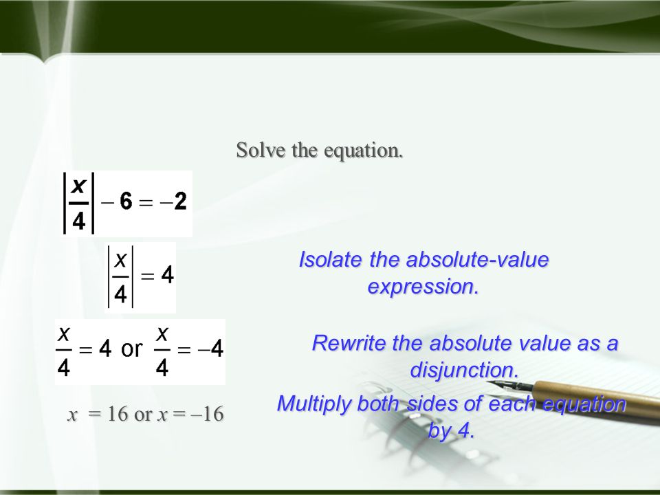 Solve the equation. x = 16 or x = –16 Isolate the absolute-value expression.