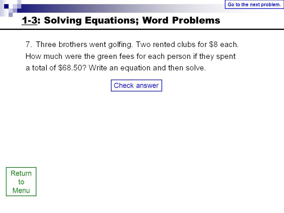 Return to Menu Check answer Go to the next problem. 1-3: Solving Equations; Word Problems