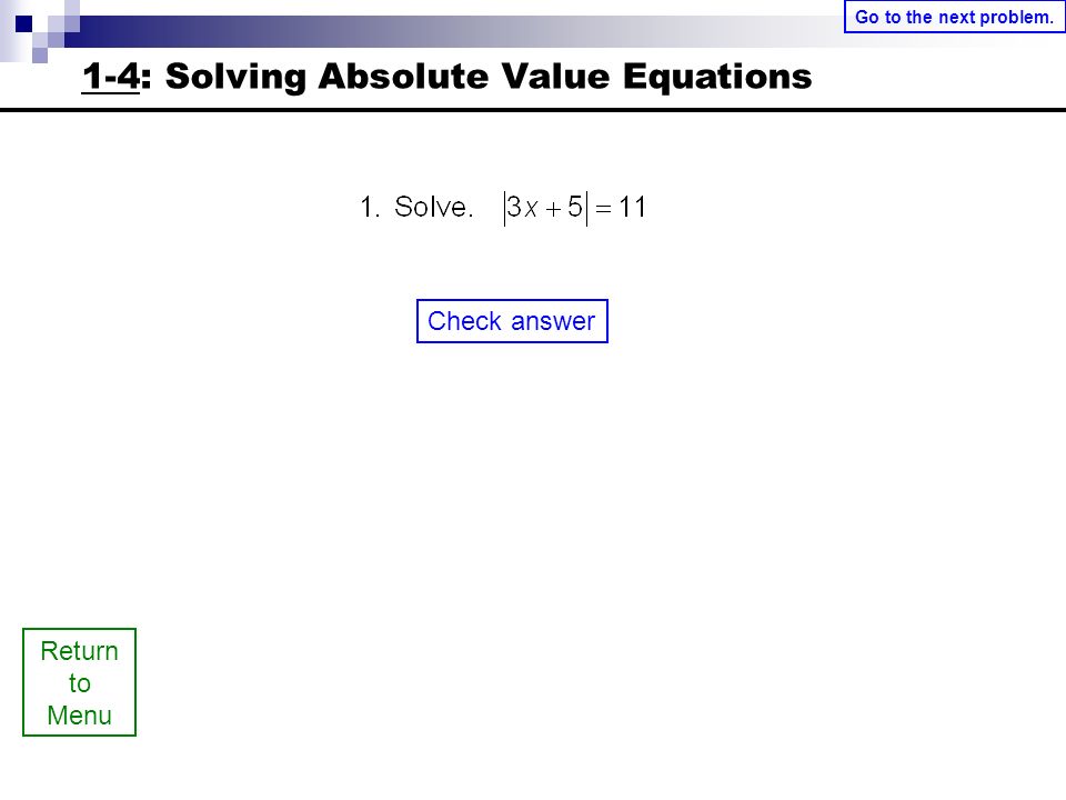 Return to Menu Check answer Go to the next problem. 1-4: Solving Absolute Value Equations