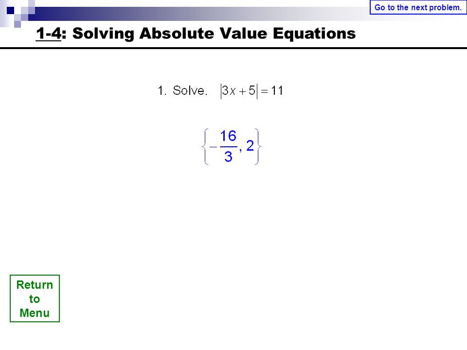 Return to Menu 1-4: Solving Absolute Value Equations Go to the next problem.