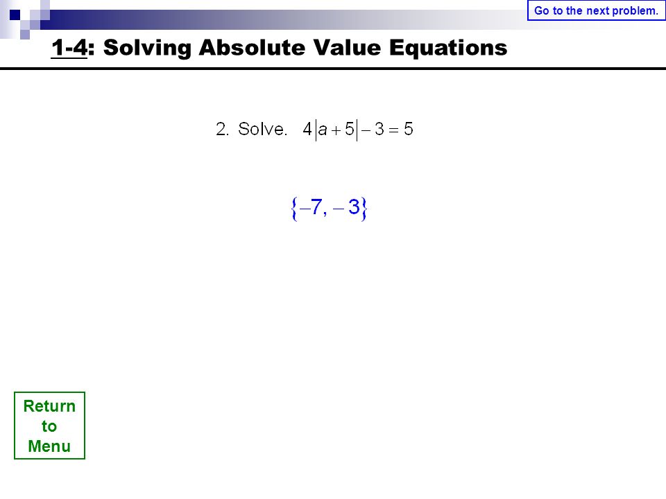Return to Menu 1-4: Solving Absolute Value Equations Go to the next problem.