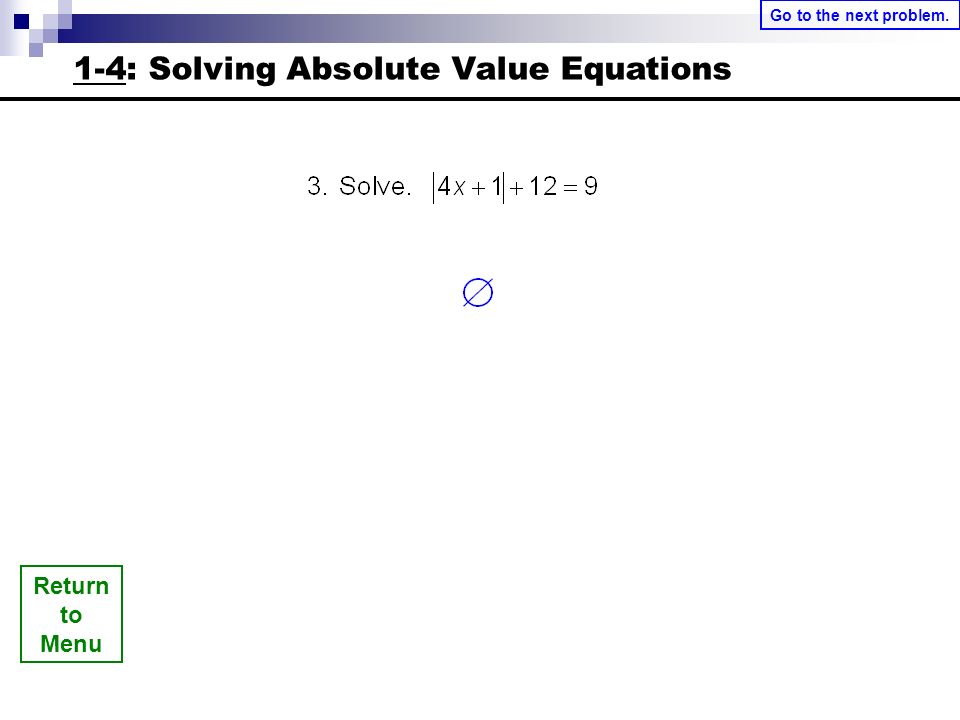 Return to Menu Go to the next problem. 1-4: Solving Absolute Value Equations