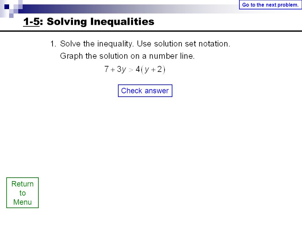 Return to Menu Check answer Go to the next problem. 1-5: Solving Inequalities