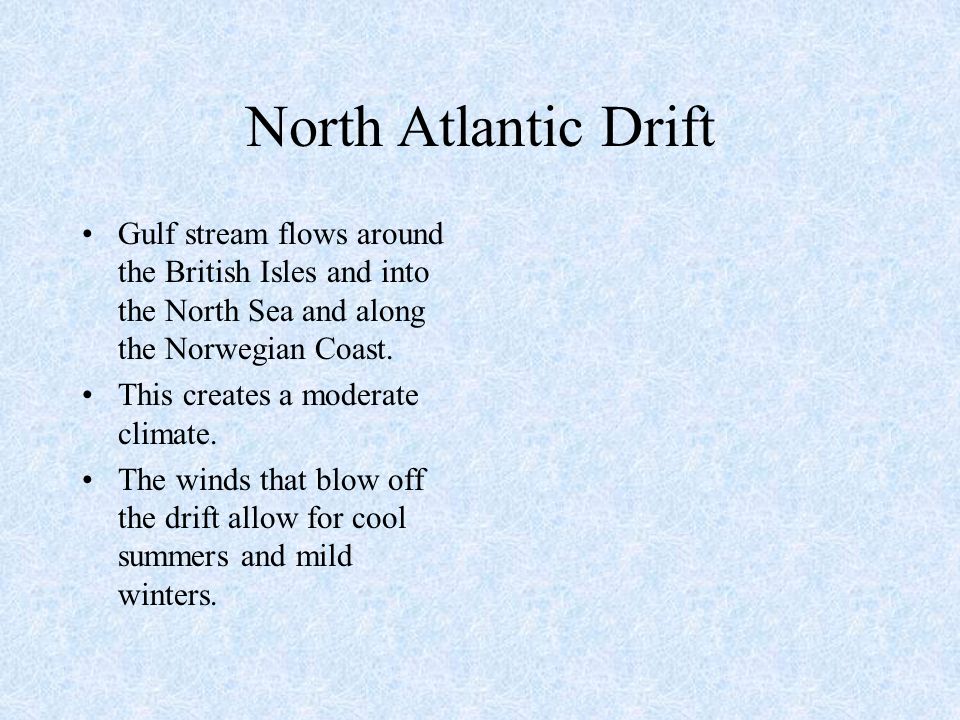 North Atlantic Drift Gulf stream flows around the British Isles and into the North Sea and along the Norwegian Coast.