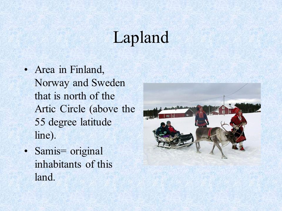 Lapland Area in Finland, Norway and Sweden that is north of the Artic Circle (above the 55 degree latitude line).
