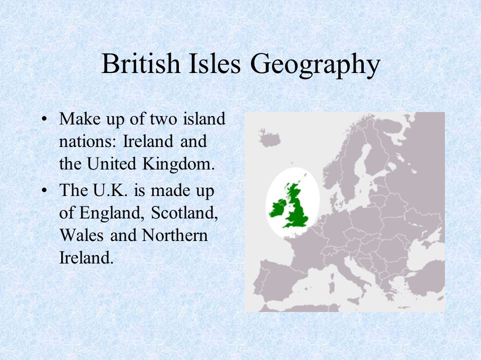 British Isles Geography Make up of two island nations: Ireland and the United Kingdom.