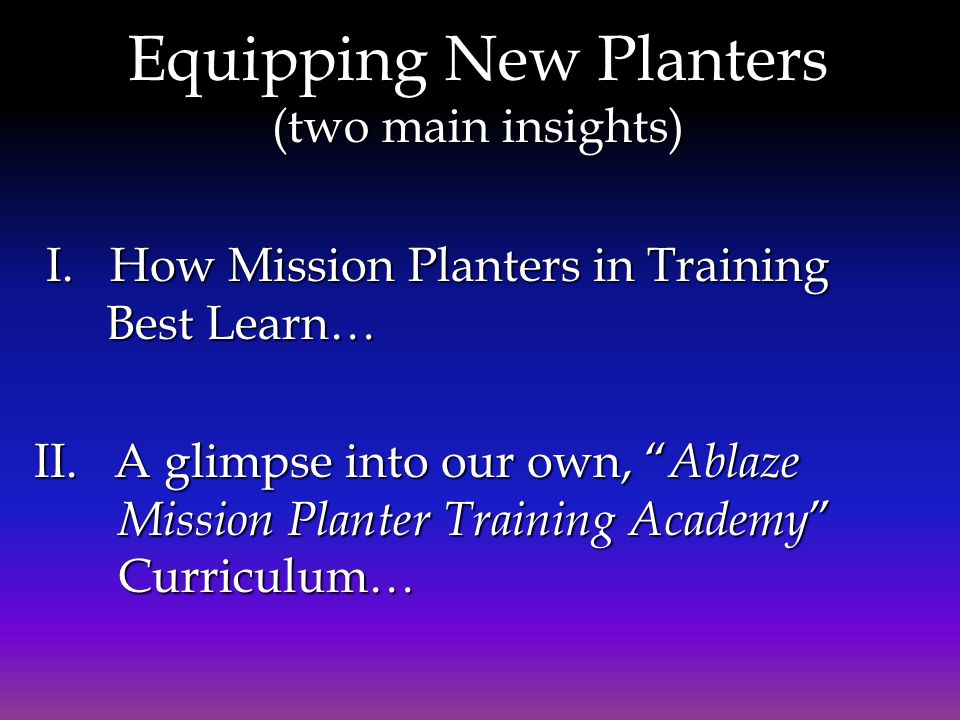 Equipping New Planters (two main insights) I. How Mission Planters in Training Best Learn… I.