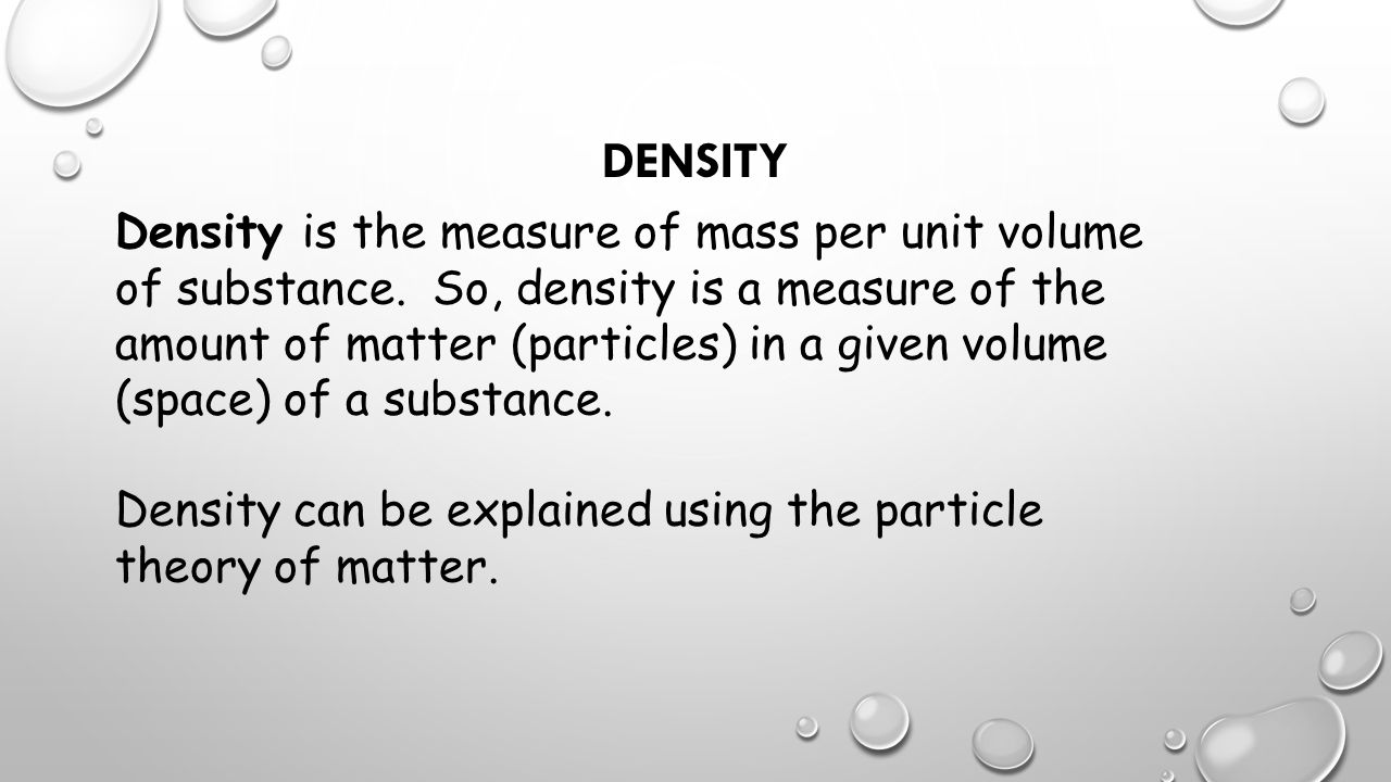 DENSITY. Density is the measure of mass per unit volume of substance. So,  density is a measure of the amount of matter (particles) in a given volume  (space) - ppt download
