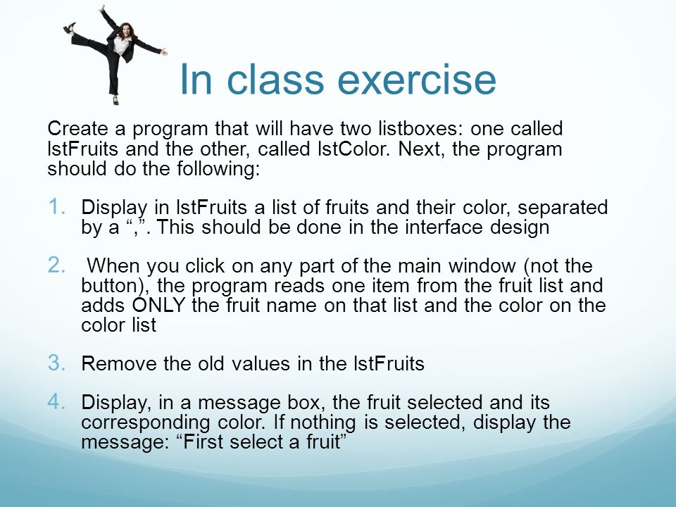 In class exercise Create a program that will have two listboxes: one called lstFruits and the other, called lstColor.
