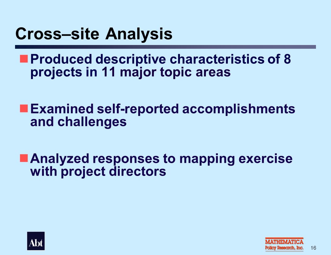 16 Cross–site Analysis Produced descriptive characteristics of 8 projects in 11 major topic areas Examined self-reported accomplishments and challenges Analyzed responses to mapping exercise with project directors