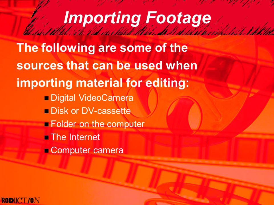 Importing Footage The following are some of the sources that can be used when importing material for editing: Digital VideoCamera Disk or DV-cassette Folder on the computer The Internet Computer camera