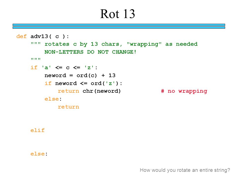 Rot 13 def adv13( c ): rotates c by 13 chars, wrapping as needed NON-LETTERS DO NOT CHANGE.