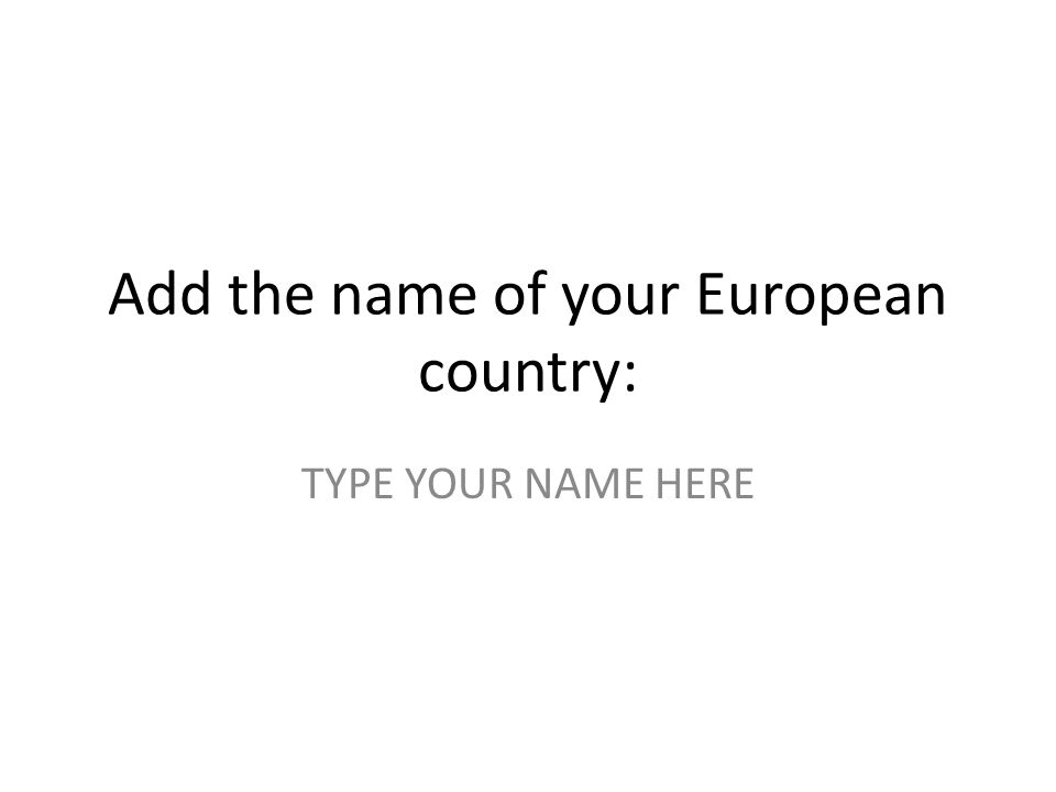 Add the name of your European country: TYPE YOUR NAME HERE