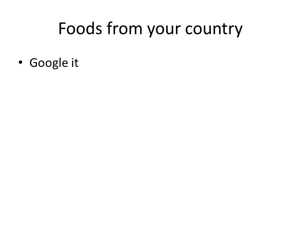 Foods from your country Google it