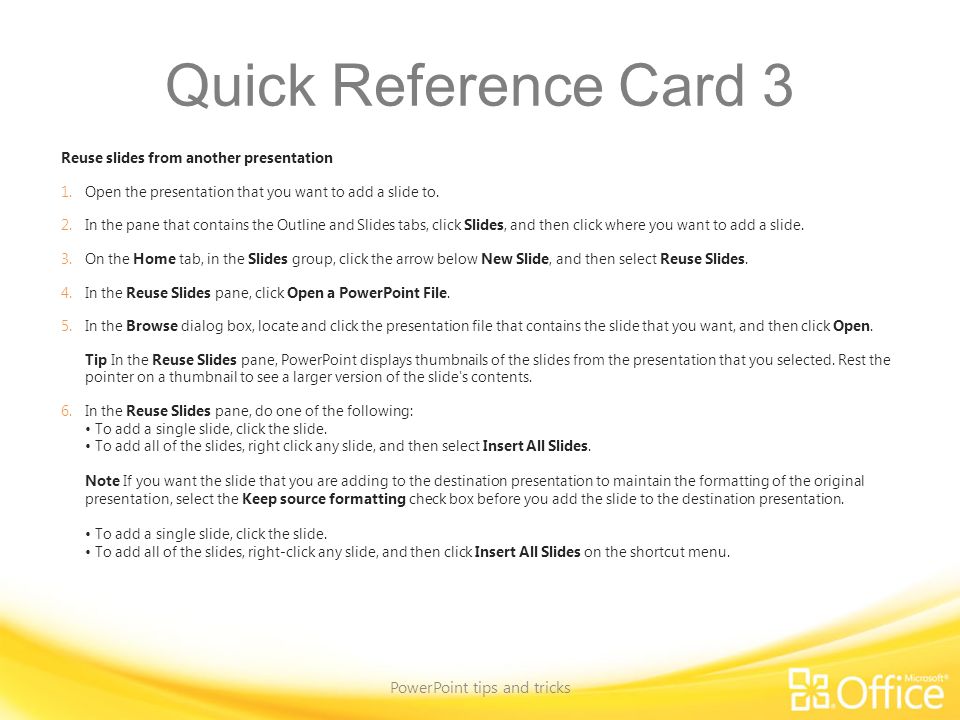 Quick Reference Card 3 Reuse slides from another presentation 1.Open the presentation that you want to add a slide to.