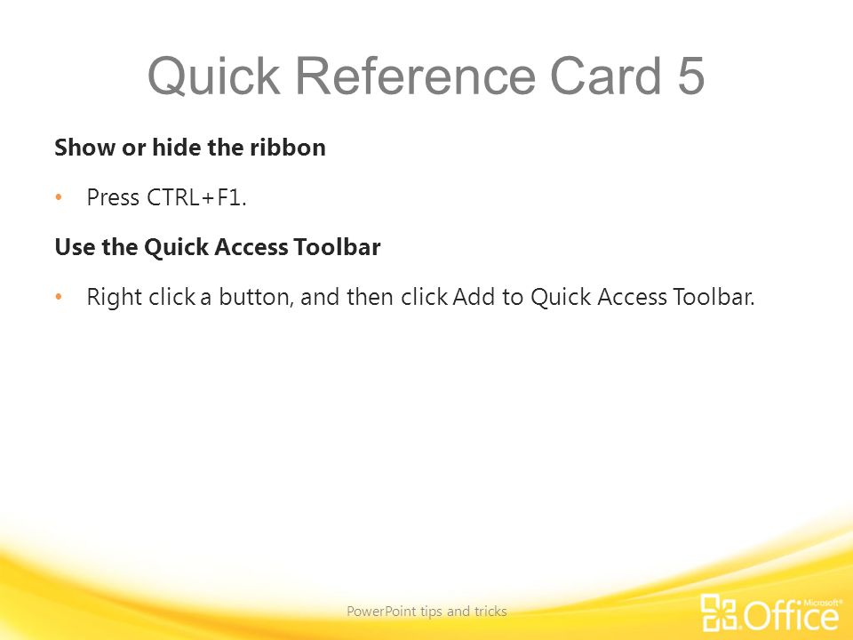 Quick Reference Card 5 Show or hide the ribbon Press CTRL+F1.