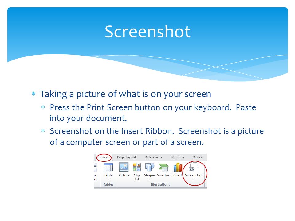  Taking a picture of what is on your screen  Press the Print Screen button on your keyboard.
