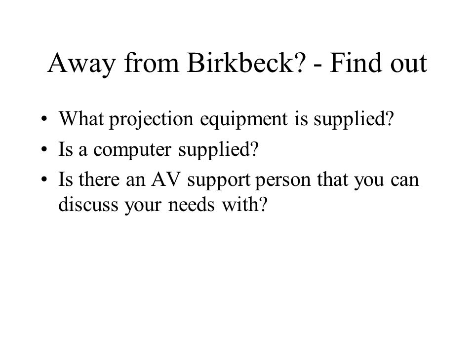 Away from Birkbeck. - Find out What projection equipment is supplied.