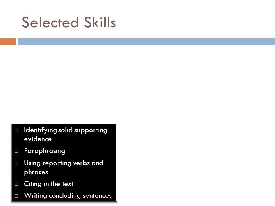 Selected Skills  Identifying solid supporting evidence  Paraphrasing  Using reporting verbs and phrases  Citing in the text  Writing concluding sentences  Identifying solid supporting evidence  Paraphrasing  Using reporting verbs and phrases  Citing in the text  Writing concluding sentences