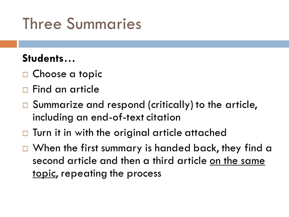 Students…  Choose a topic  Find an article  Summarize and respond (critically) to the article, including an end-of-text citation  Turn it in with the original article attached  When the first summary is handed back, they find a second article and then a third article on the same topic, repeating the process