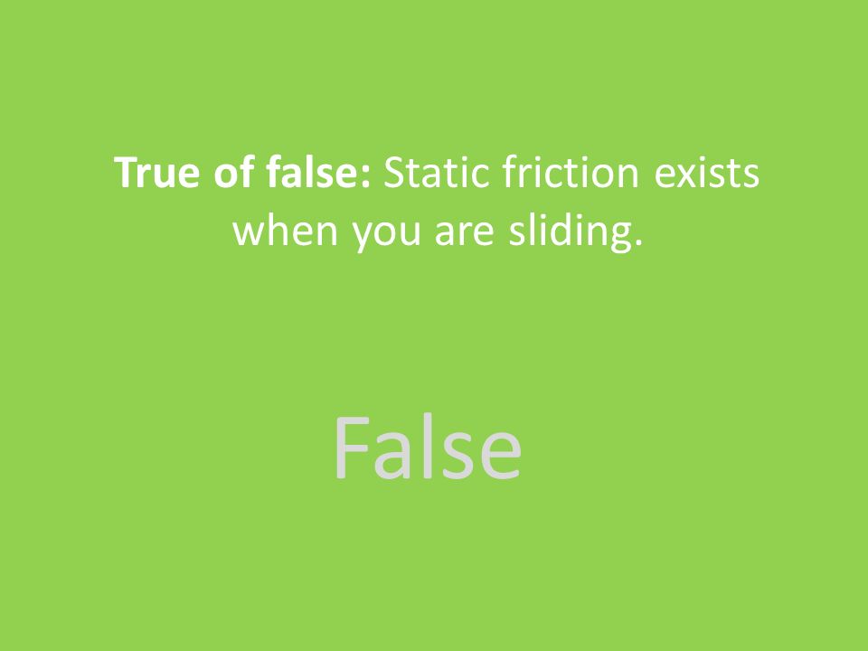 False True of false: Static friction exists when you are sliding.