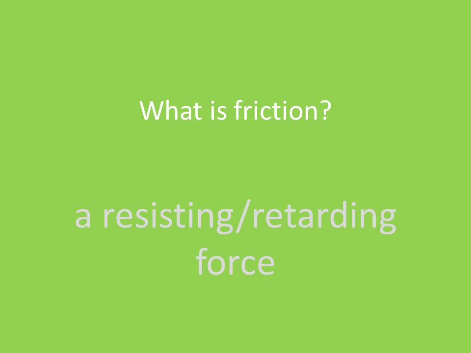 a resisting/retarding force What is friction