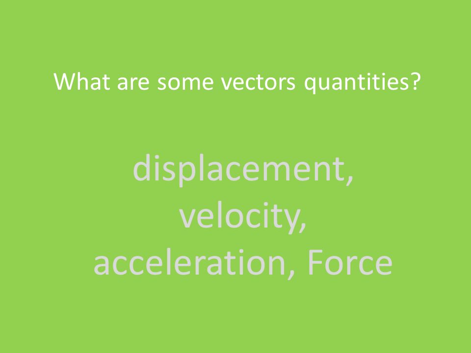 displacement, velocity, acceleration, Force What are some vectors quantities