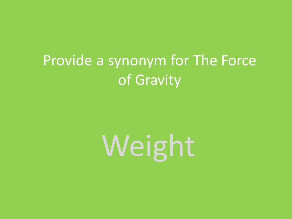 Weight Provide a synonym for The Force of Gravity