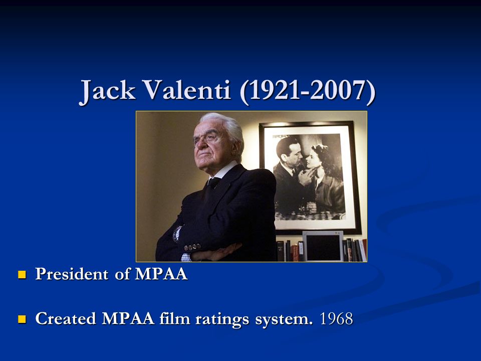 Jack Valenti ( ) President of MPAA President of MPAA Created MPAA film ratings system.