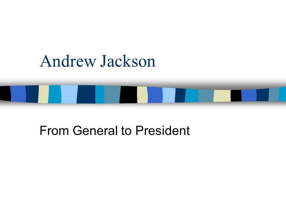 Andrew Jackson From General to President