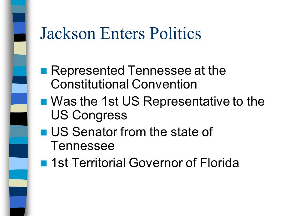 Jackson Enters Politics Represented Tennessee at the Constitutional Convention Was the 1st US Representative to the US Congress US Senator from the state of Tennessee 1st Territorial Governor of Florida
